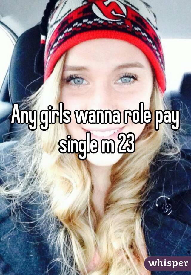 Any girls wanna role pay single m 23