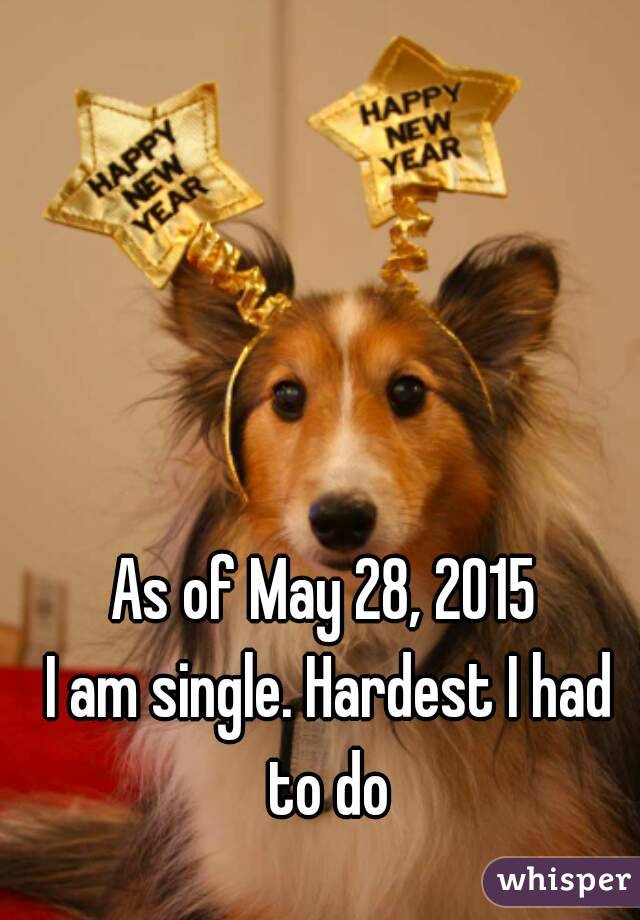 As of May 28, 2015 
I am single. Hardest I had to do 