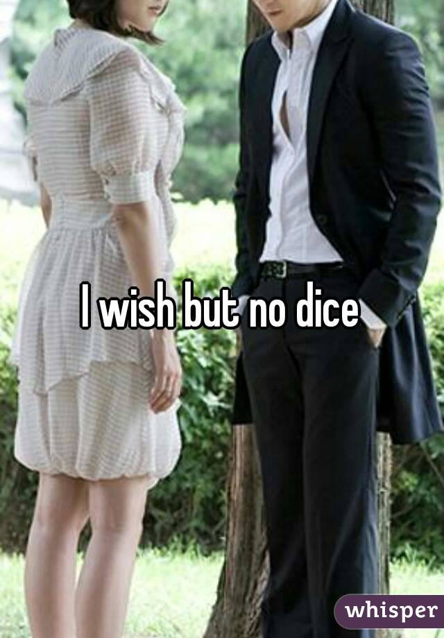I wish but no dice