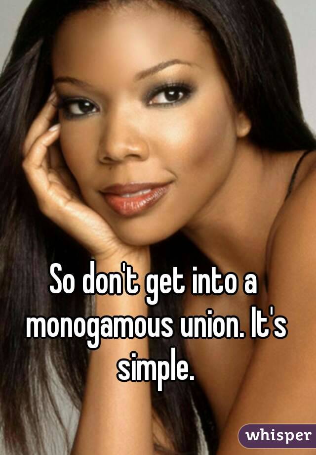 So don't get into a monogamous union. It's simple.