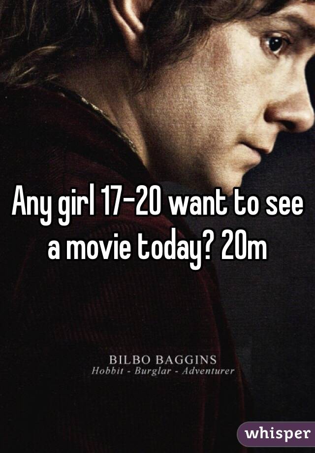 Any girl 17-20 want to see a movie today? 20m