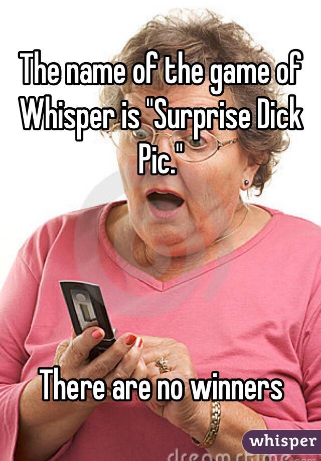 The name of the game of Whisper is "Surprise Dick Pic."




There are no winners