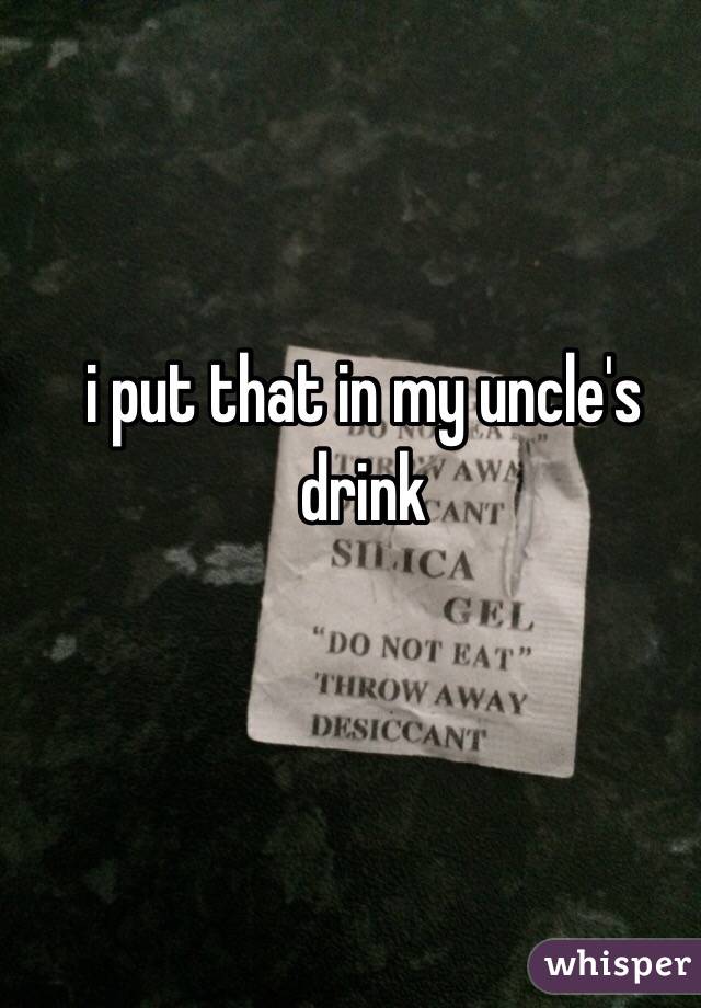 i put that in my uncle's drink