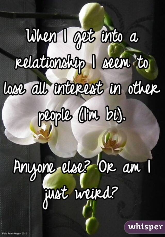 When I get into a relationship I seem to lose all interest in other people (I'm bi).

Anyone else? Or am I just weird?