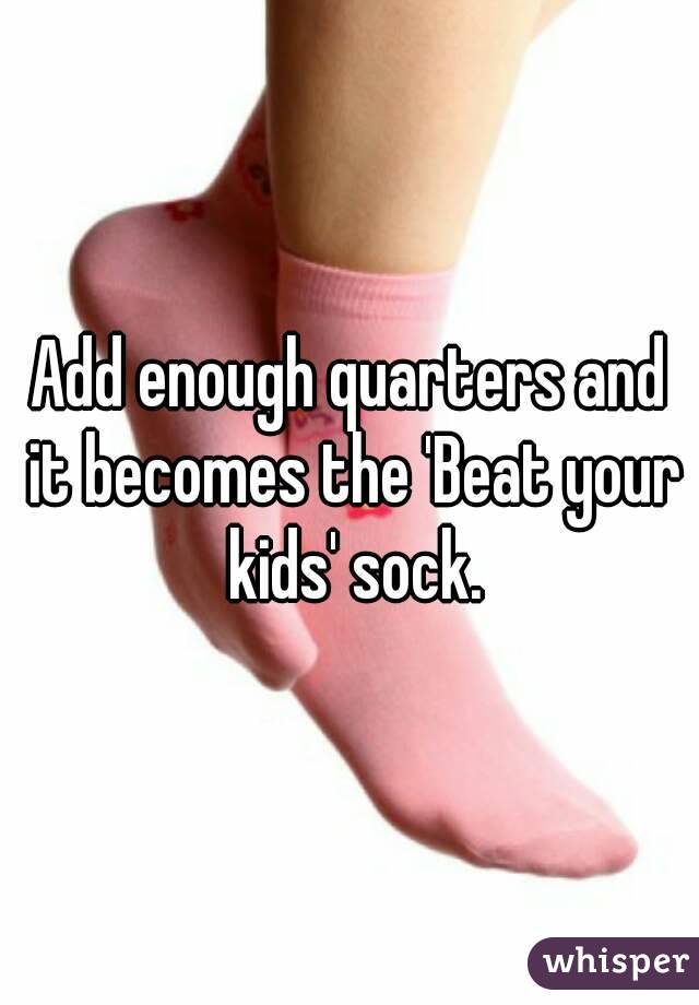 Add enough quarters and it becomes the 'Beat your kids' sock.
