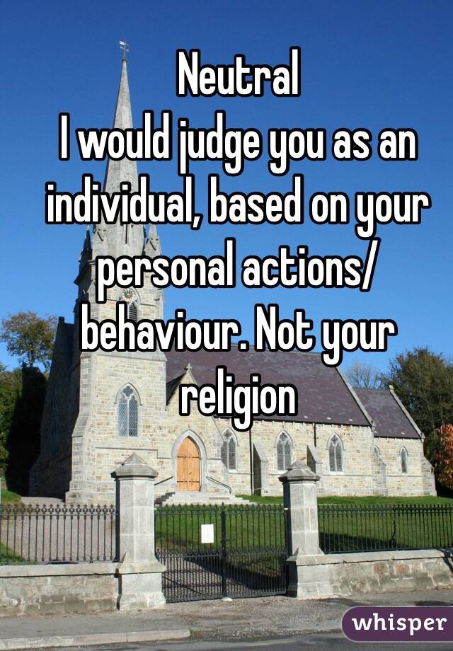 Neutral 
I would judge you as an individual, based on your personal actions/behaviour. Not your religion