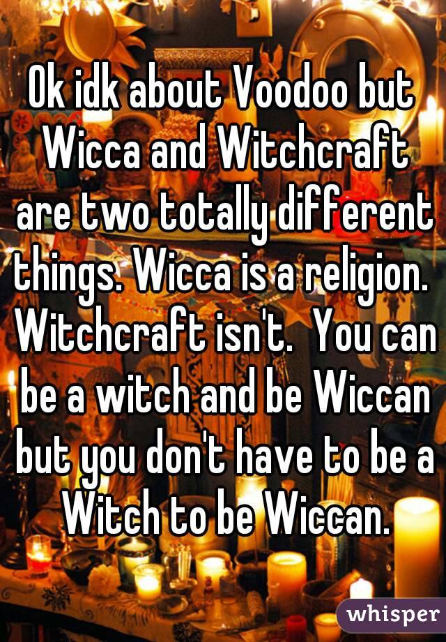 Ok idk about Voodoo but Wicca and Witchcraft are two totally different things. Wicca is a religion.  Witchcraft isn't.  You can be a witch and be Wiccan but you don't have to be a Witch to be Wiccan.