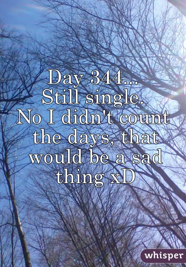 Day 344...
Still single.
No I didn't count the days, that would be a sad thing xD