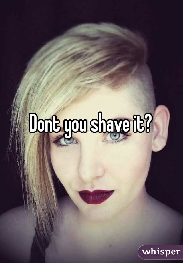 Dont you shave it?