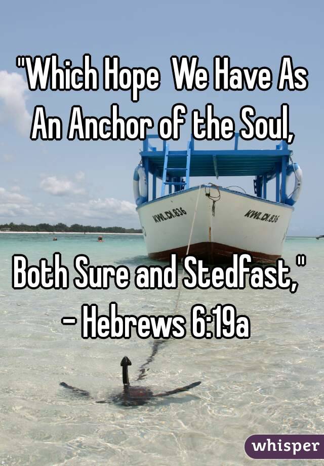 "Which Hope We Have As An Anchor of the Soul, 
 
       
   
Both Sure and Stedfast," 
- Hebrews 6:19a  