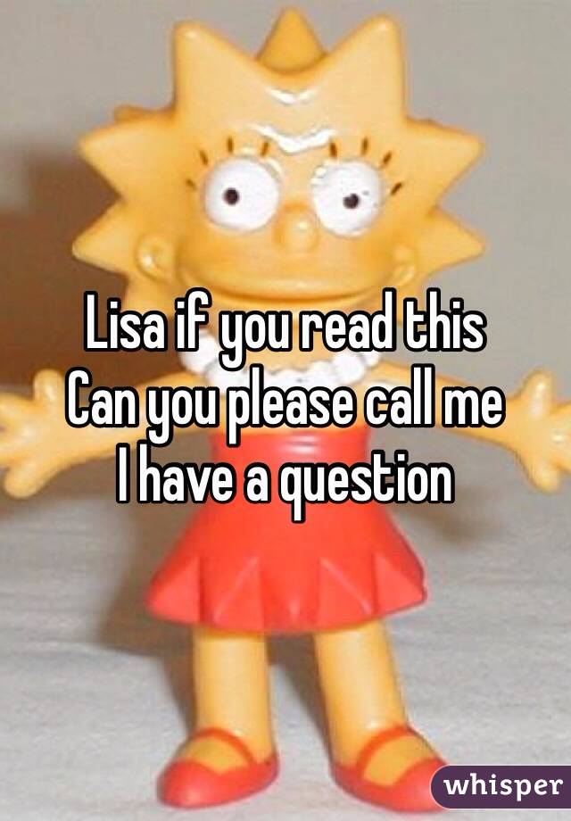 Lisa if you read this
Can you please call me
I have a question