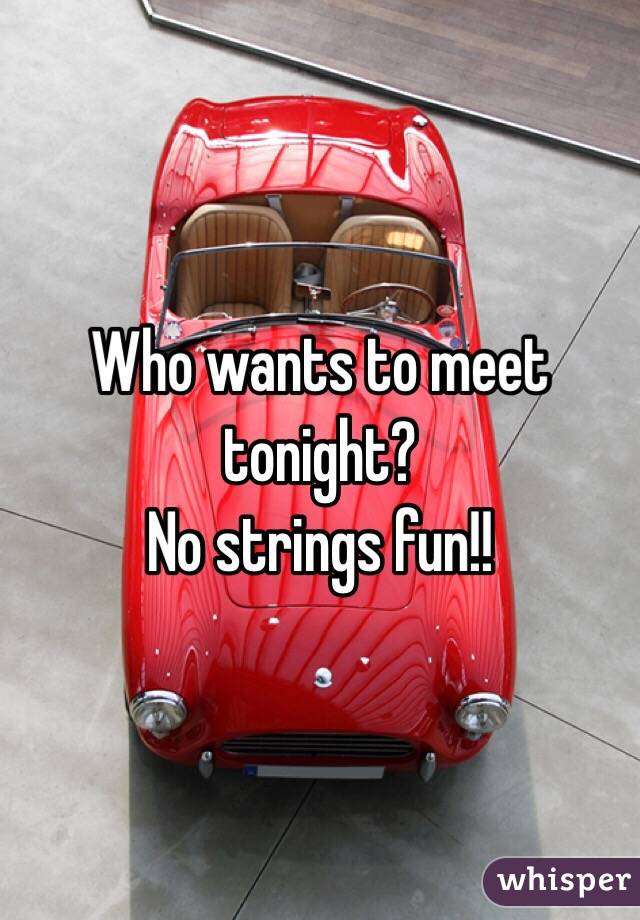 Who wants to meet tonight? 
No strings fun!!