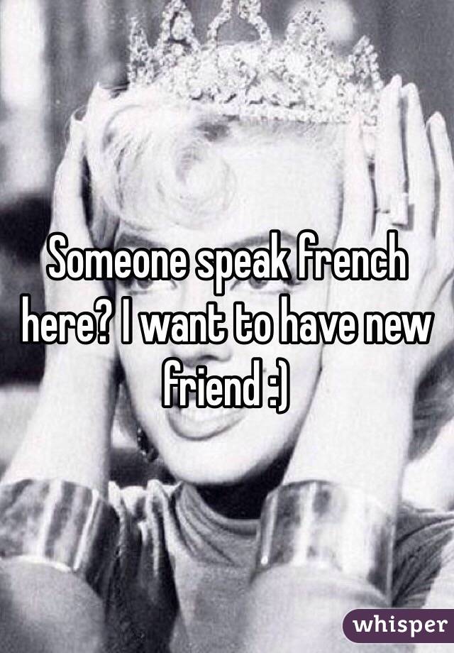Someone speak french here? I want to have new friend :)
