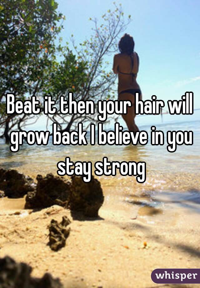 Beat it then your hair will grow back I believe in you stay strong