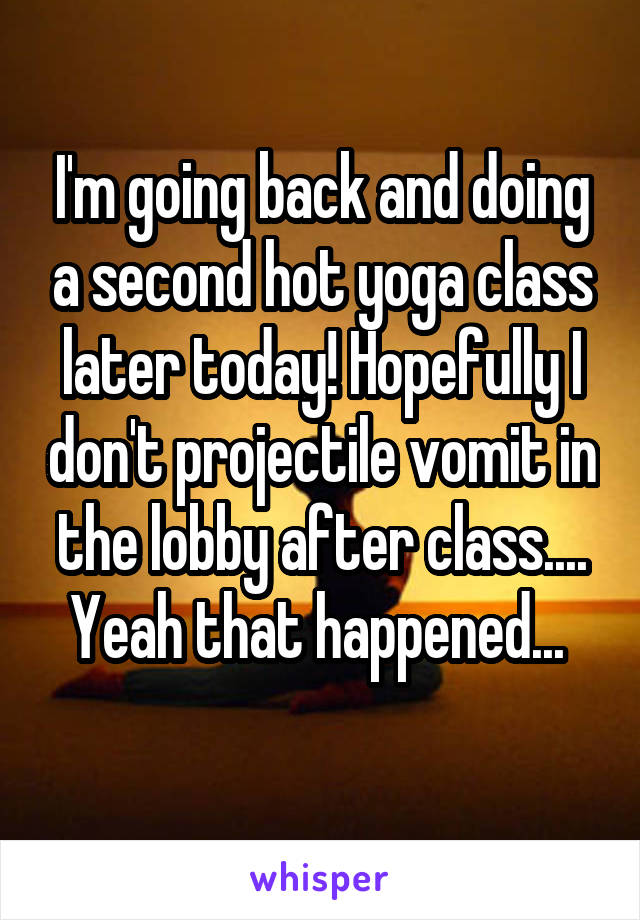 I'm going back and doing a second hot yoga class later today! Hopefully I don't projectile vomit in the lobby after class.... Yeah that happened... 
