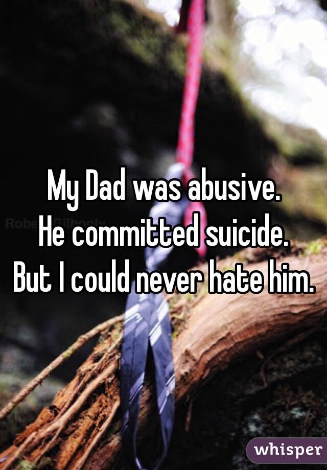 My Dad was abusive.
He committed suicide.
But I could never hate him.