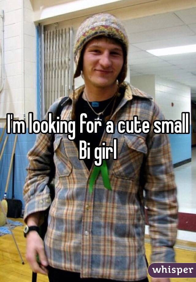 I'm looking for a cute small Bi girl