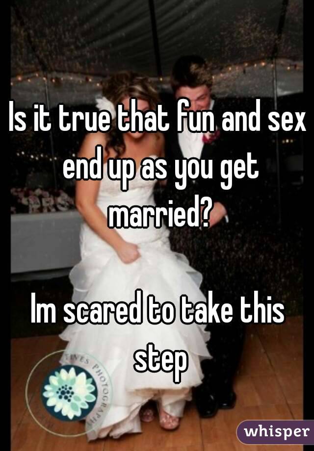 Is it true that fun and sex end up as you get married?

Im scared to take this step