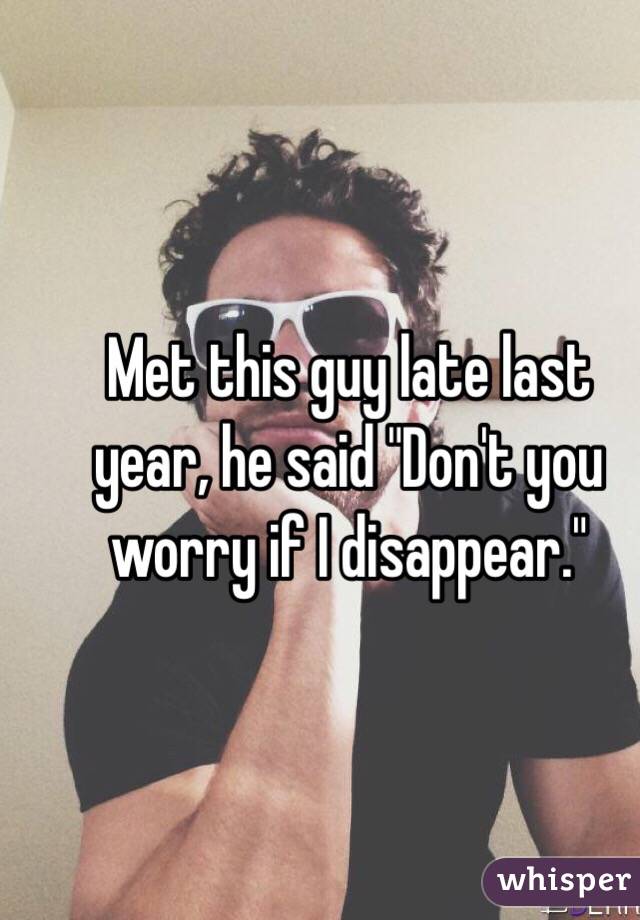 Met this guy late last year, he said "Don't you worry if I disappear."
