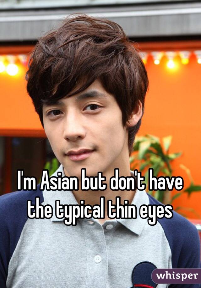 I'm Asian but don't have the typical thin eyes 