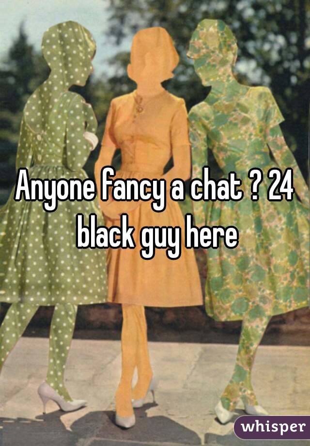 Anyone fancy a chat ? 24 black guy here