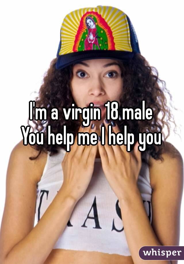 I'm a virgin 18 male
You help me I help you