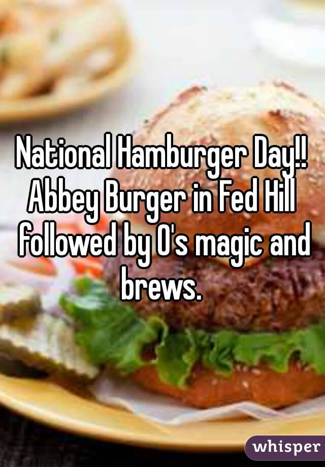 National Hamburger Day!!
Abbey Burger in Fed Hill followed by O's magic and brews. 