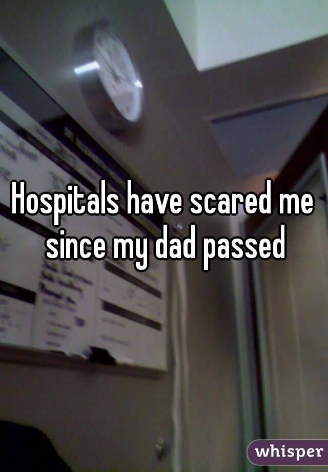 Hospitals have scared me since my dad passed
