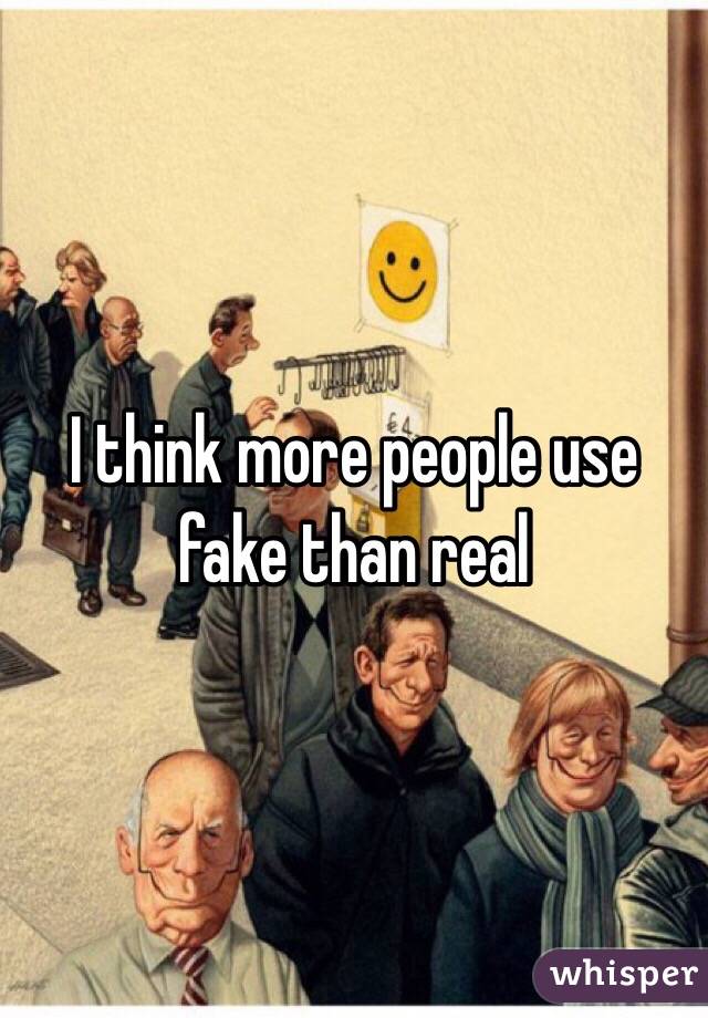 I think more people use fake than real