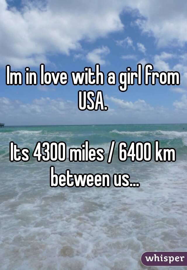 Im in love with a girl from USA. 

Its 4300 miles / 6400 km between us...