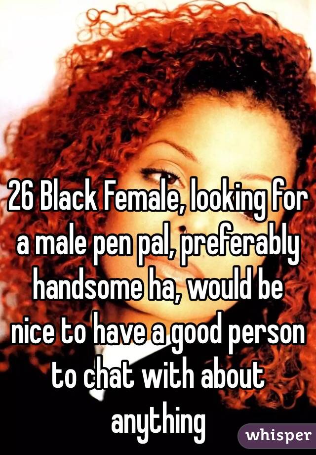 26 Black Female, looking for a male pen pal, preferably handsome ha, would be nice to have a good person to chat with about anything
