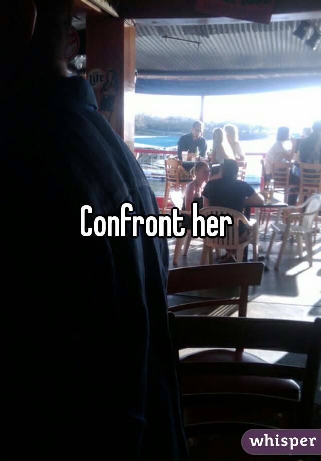 Confront her 