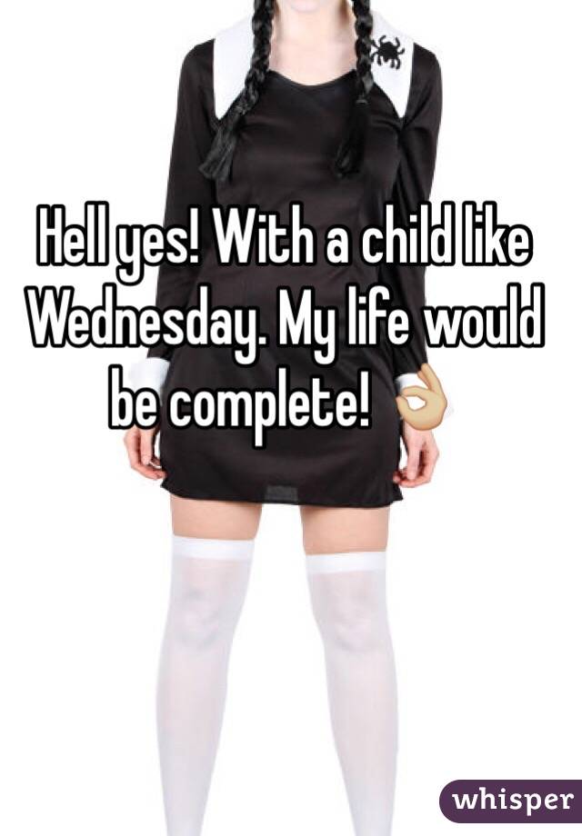Hell yes! With a child like Wednesday. My life would be complete! 👌🏼