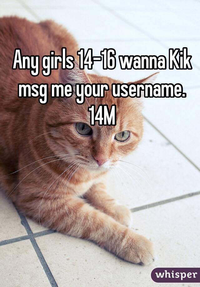 Any girls 14-16 wanna Kik msg me your username. 14M