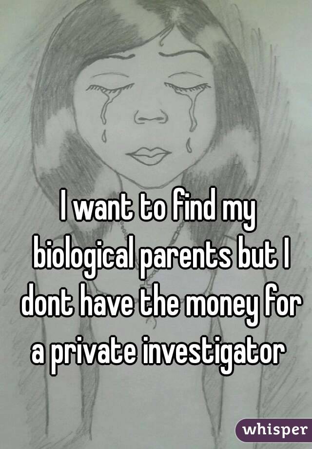 I want to find my biological parents but I dont have the money for a private investigator 