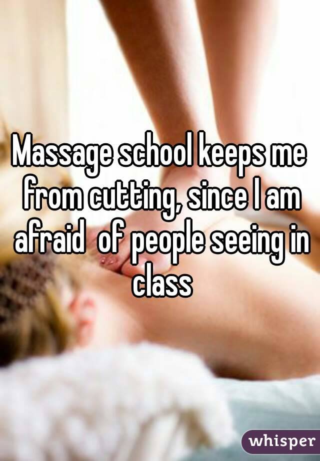 Massage school keeps me from cutting, since I am afraid  of people seeing in class