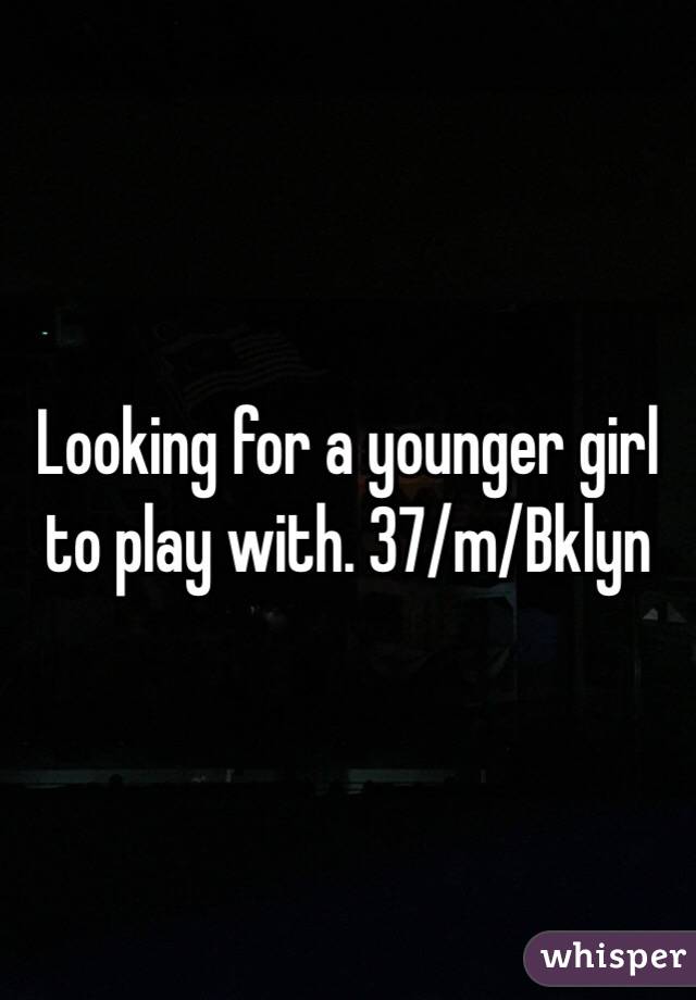 Looking for a younger girl to play with. 37/m/Bklyn 