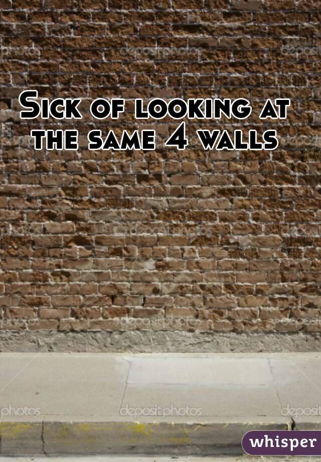 Sick of looking at the same 4 walls 