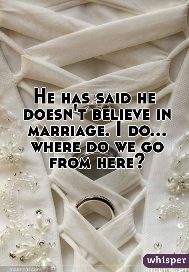 He has said he doesn't believe in marriage. I do... where do we go from here?