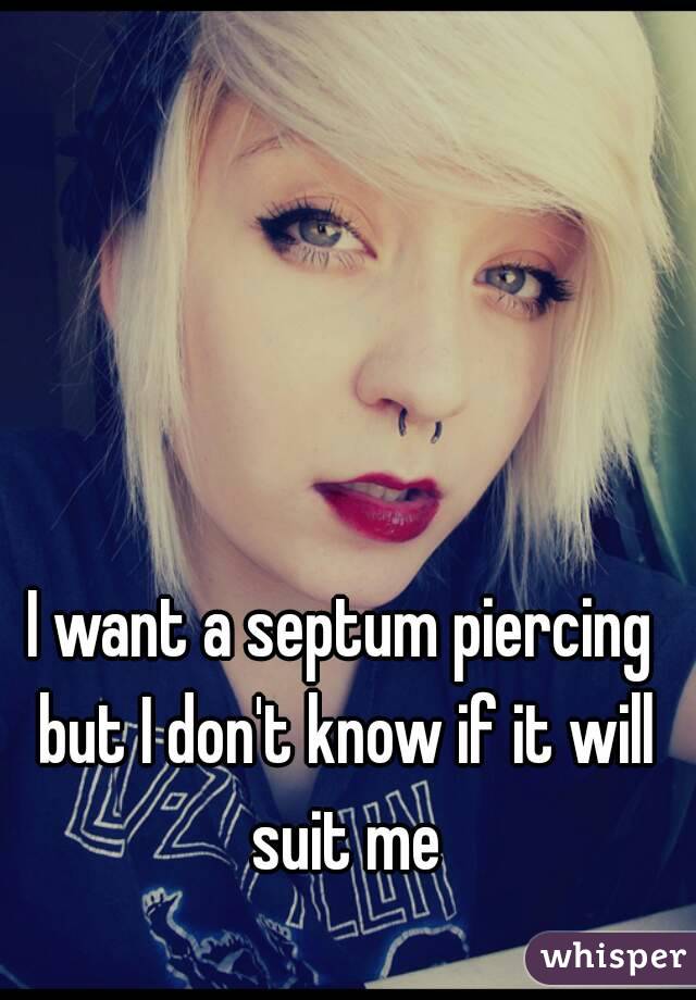 I want a septum piercing but I don't know if it will suit me