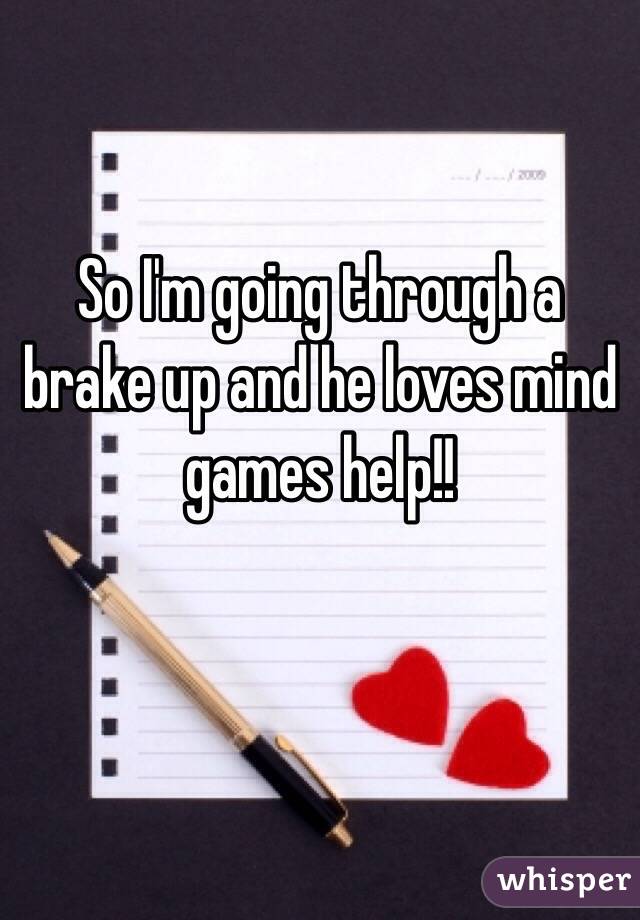 So I'm going through a brake up and he loves mind games help!!