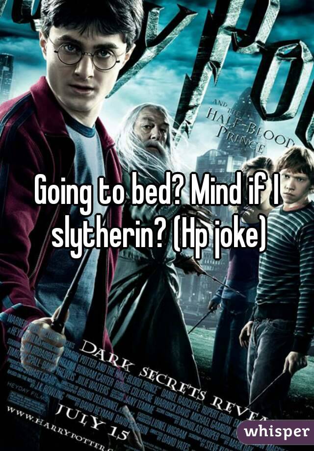 Going to bed? Mind if I slytherin? (Hp joke)