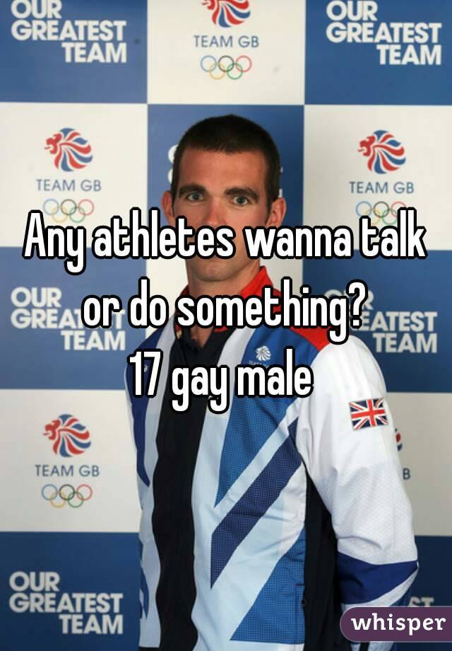 Any athletes wanna talk or do something? 
17 gay male 