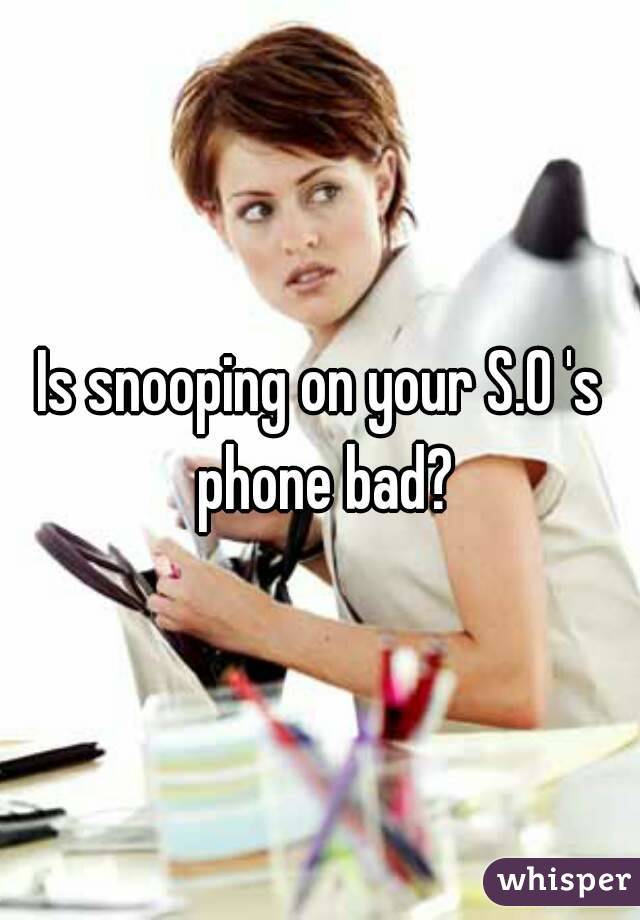 Is snooping on your S.O 's phone bad?