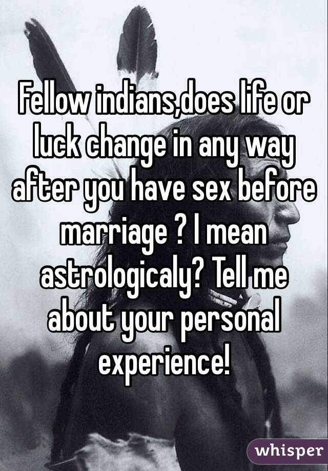 Fellow indians,does life or luck change in any way after you have sex before marriage ? I mean astrologicaly? Tell me about your personal experience!