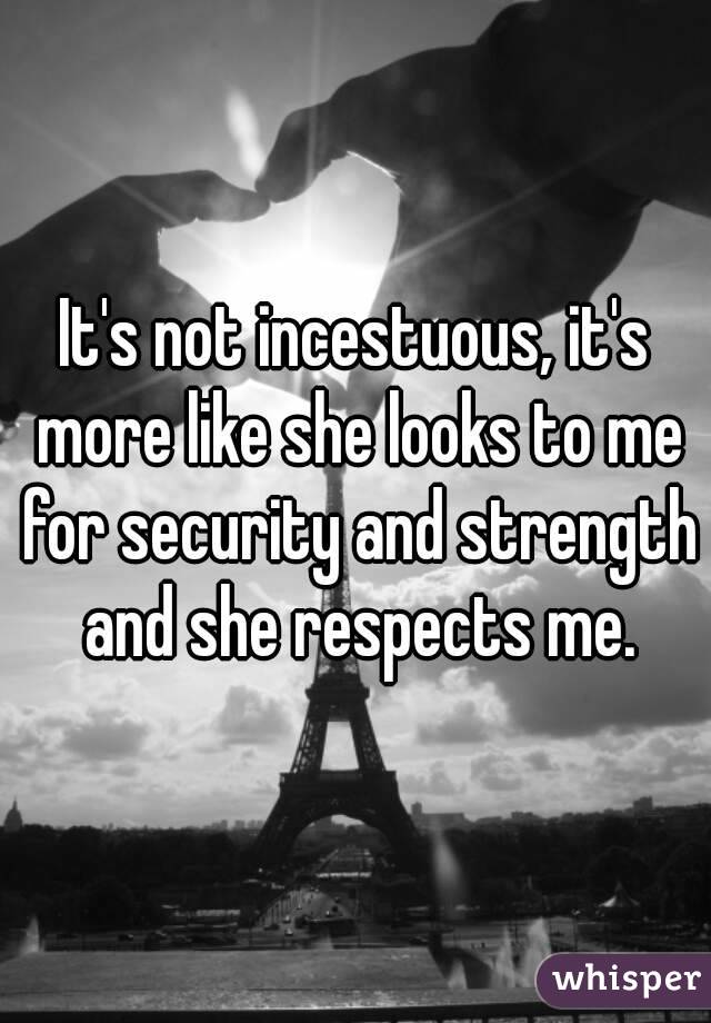 It's not incestuous, it's more like she looks to me for security and strength and she respects me.
