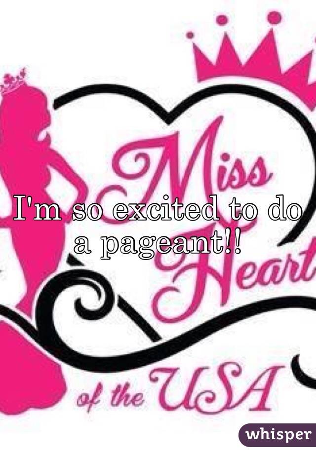 I'm so excited to do a pageant!!
