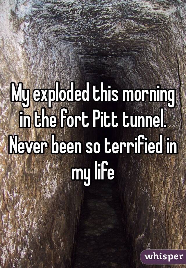 My exploded this morning in the fort Pitt tunnel. Never been so terrified in my life 