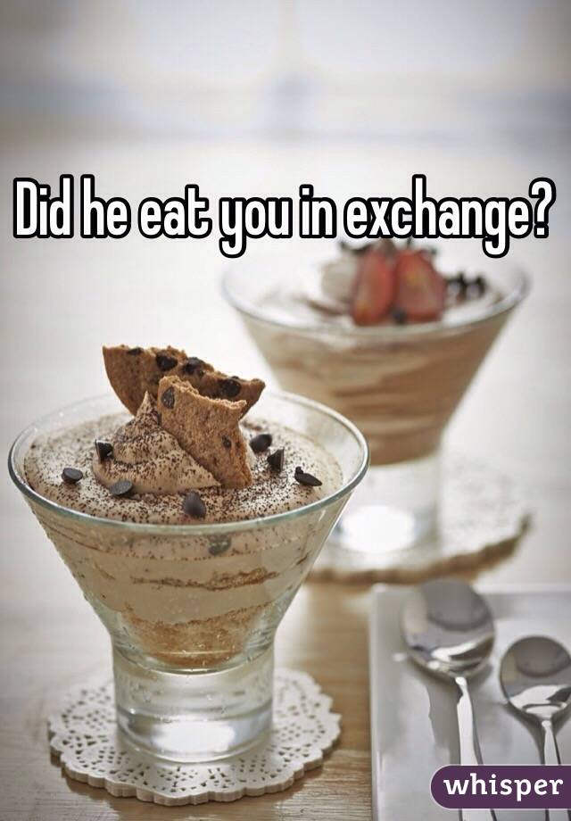 Did he eat you in exchange?
