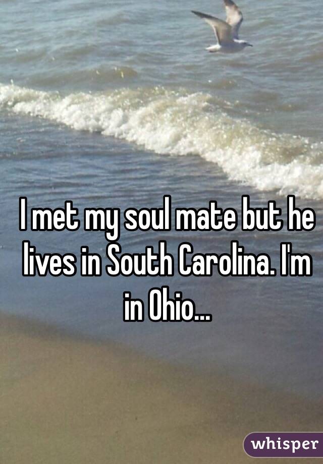 I met my soul mate but he lives in South Carolina. I'm in Ohio...